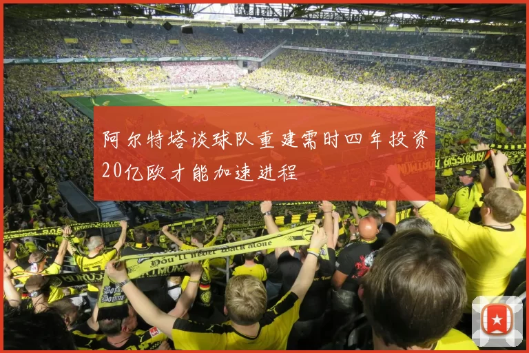 阿尔特塔谈球队重建需时四年投资20亿欧才能加速进程