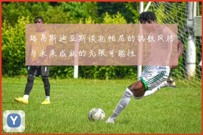 路易斯迪亚斯谈孔帕尼的执教风格与未来成就的无限可能性