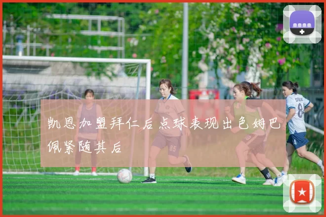 凯恩加盟拜仁后点球表现出色姆巴佩紧随其后