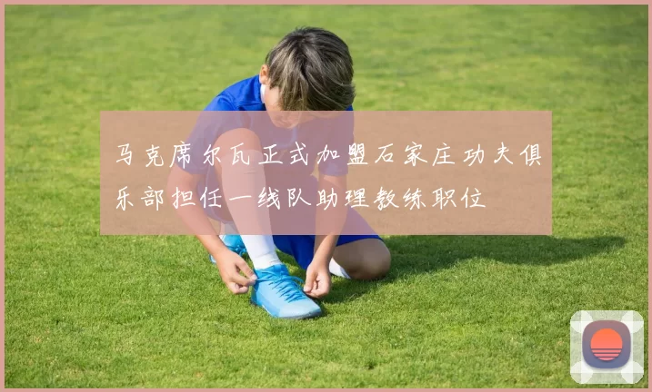 马克席尔瓦正式加盟石家庄功夫俱乐部担任一线队助理教练职位