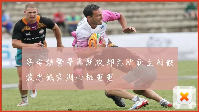 字母频繁寻觅新欢却无所获立刻假装忠诚实则心机重重