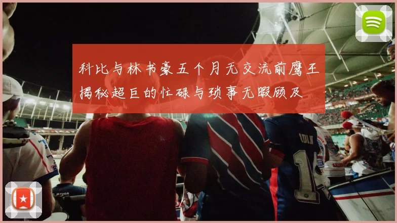 科比与林书豪五个月无交流前鹰王揭秘超巨的忙碌与琐事无暇顾及