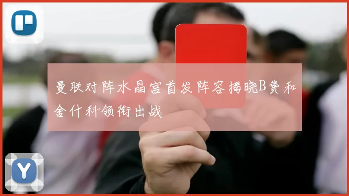 曼联对阵水晶宫首发阵容揭晓B费和舍什科领衔出战