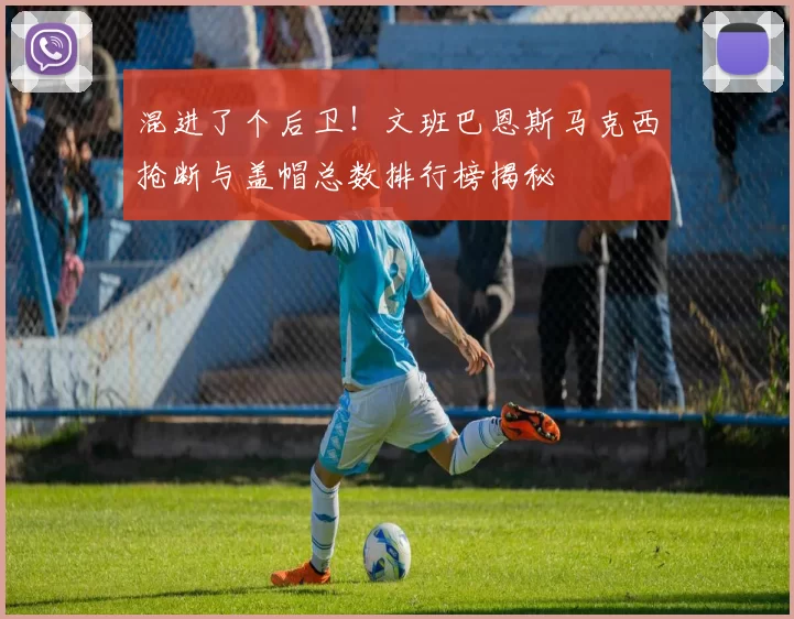 混进了个后卫！文班巴恩斯马克西抢断与盖帽总数排行榜揭秘