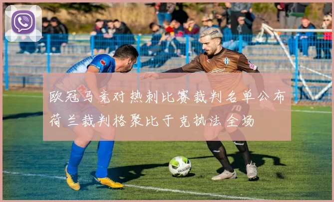 欧冠马竞对热刺比赛裁判名单公布荷兰裁判格聚比于克执法全场