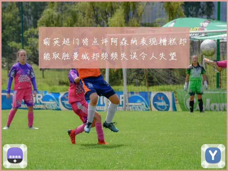 前英超门将点评阿森纳表现糟糕却能取胜曼城却频频失误令人失望